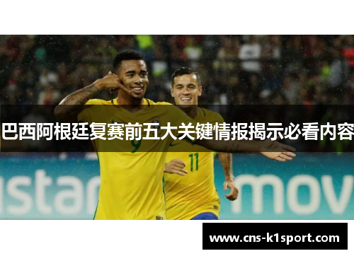 巴西阿根廷复赛前五大关键情报揭示必看内容