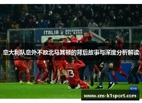 意大利队意外不敌北马其顿的背后故事与深度分析解读