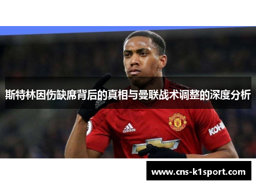 斯特林因伤缺席背后的真相与曼联战术调整的深度分析