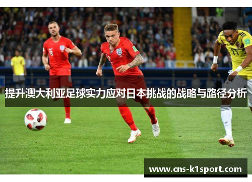 提升澳大利亚足球实力应对日本挑战的战略与路径分析