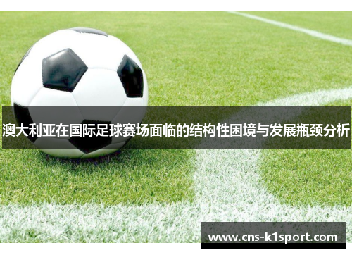 澳大利亚在国际足球赛场面临的结构性困境与发展瓶颈分析