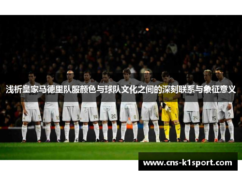 浅析皇家马德里队服颜色与球队文化之间的深刻联系与象征意义