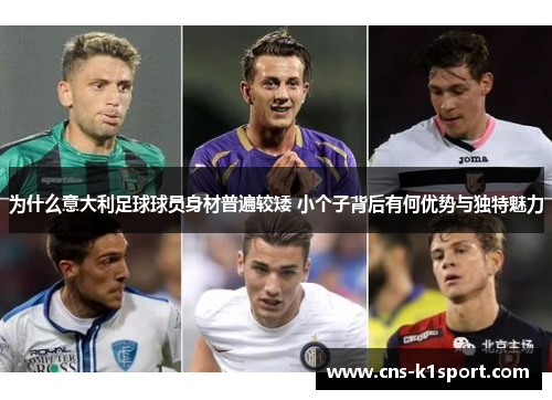 为什么意大利足球球员身材普遍较矮 小个子背后有何优势与独特魅力