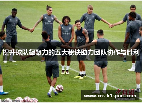 提升球队凝聚力的五大秘诀助力团队协作与胜利