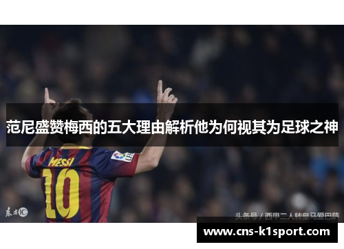 范尼盛赞梅西的五大理由解析他为何视其为足球之神