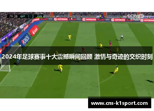 2024年足球赛事十大震撼瞬间回顾 激情与奇迹的交织时刻