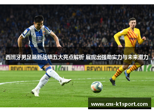 西班牙男足最新战绩五大亮点解析 展现出强劲实力与未来潜力