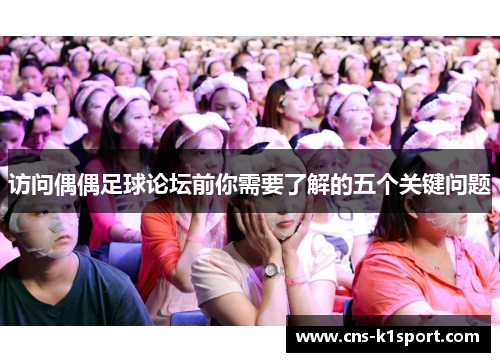 访问偶偶足球论坛前你需要了解的五个关键问题