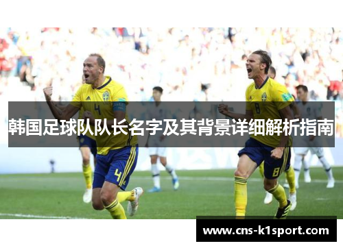 韩国足球队队长名字及其背景详细解析指南