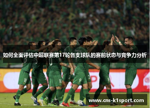 如何全面评估中超联赛第17轮各支球队的赛前状态与竞争力分析