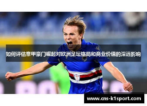 如何评估意甲豪门崛起对欧洲足坛格局和商业价值的深远影响