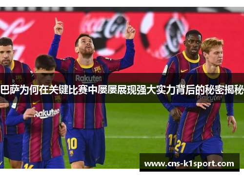 巴萨为何在关键比赛中屡屡展现强大实力背后的秘密揭秘