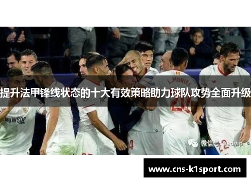 提升法甲锋线状态的十大有效策略助力球队攻势全面升级
