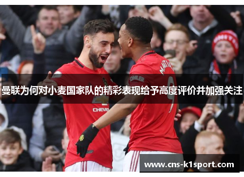 曼联为何对小麦国家队的精彩表现给予高度评价并加强关注