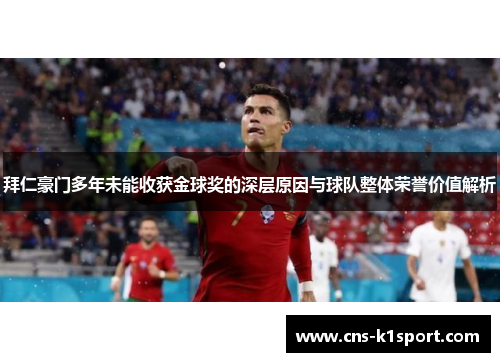 拜仁豪门多年未能收获金球奖的深层原因与球队整体荣誉价值解析