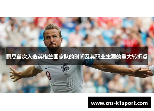 凯恩首次入选英格兰国家队的时间及其职业生涯的重大转折点