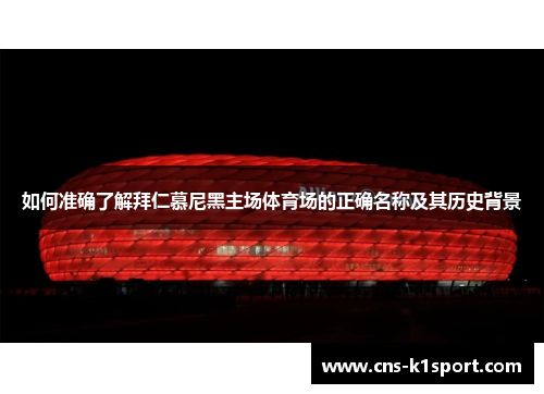 如何准确了解拜仁慕尼黑主场体育场的正确名称及其历史背景