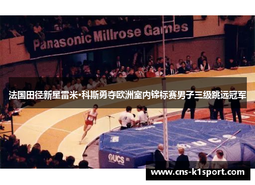 法国田径新星雷米·科斯勇夺欧洲室内锦标赛男子三级跳远冠军