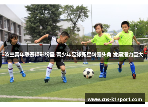 波兰青年联赛精彩纷呈 青少年足球新星崭露头角 发展潜力巨大