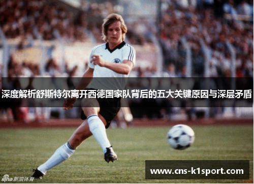 深度解析舒斯特尔离开西德国家队背后的五大关键原因与深层矛盾