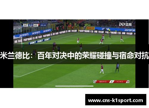米兰德比：百年对决中的荣耀碰撞与宿命对抗