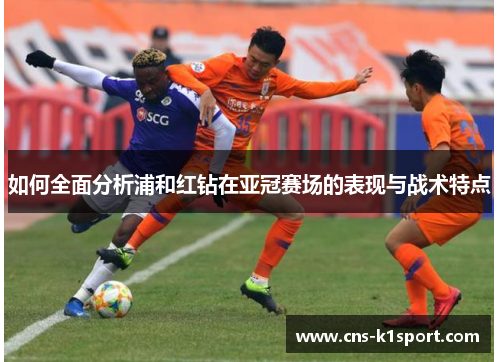如何全面分析浦和红钻在亚冠赛场的表现与战术特点