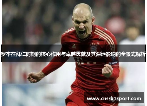 罗本在拜仁时期的核心作用与卓越贡献及其深远影响的全景式解析