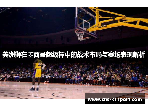 美洲狮在墨西哥超级杯中的战术布局与赛场表现解析