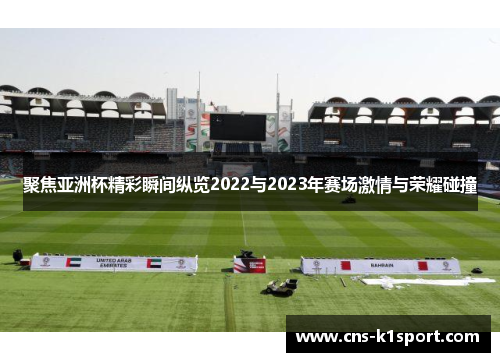聚焦亚洲杯精彩瞬间纵览2022与2023年赛场激情与荣耀碰撞