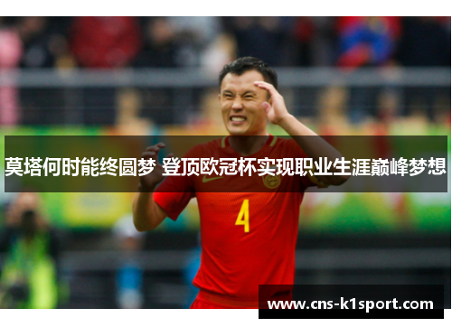 莫塔何时能终圆梦 登顶欧冠杯实现职业生涯巅峰梦想