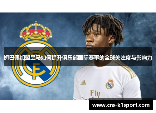 姆巴佩加盟皇马如何提升俱乐部国际赛事的全球关注度与影响力