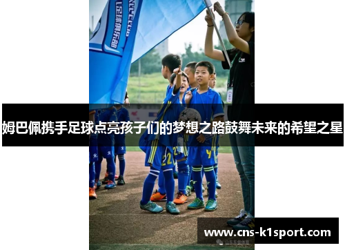 姆巴佩携手足球点亮孩子们的梦想之路鼓舞未来的希望之星 姆巴佩携手足球点亮孩子们的梦想之路鼓舞未来的希望之星
