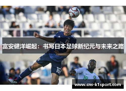 富安健洋崛起：书写日本足球新纪元与未来之路