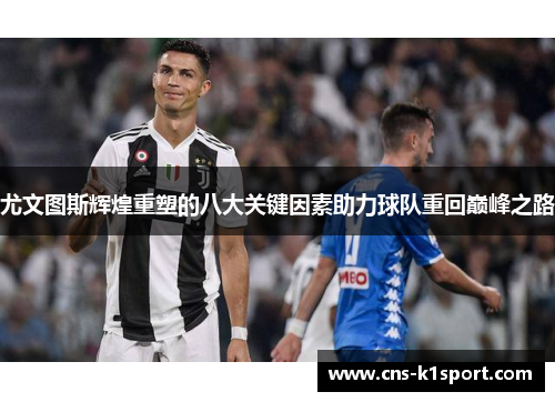 尤文图斯辉煌重塑的八大关键因素助力球队重回巅峰之路