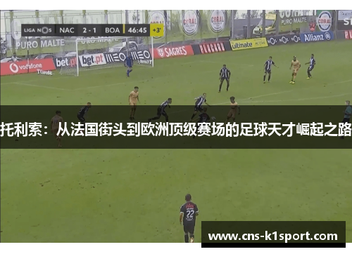 托利索:从法国街头到欧洲顶级赛场的足球天才崛起之路 托利索:从法国街头到欧洲顶级赛场的足球天才崛起之路
