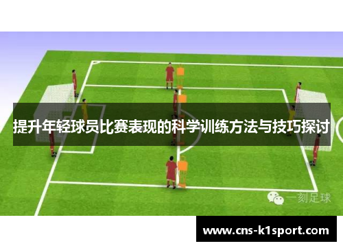提升年轻球员比赛表现的科学训练方法与技巧探讨 提升年轻球员比赛表现的科学训练方法与技巧探讨