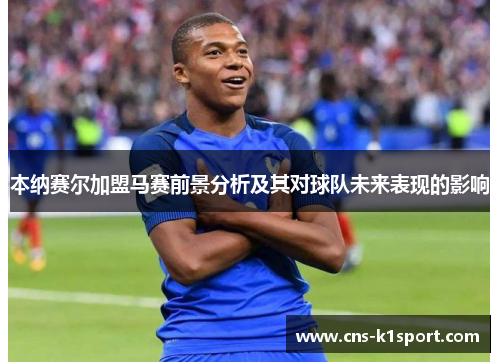 本纳赛尔加盟马赛前景分析及其对球队未来表现的影响 本纳赛尔加盟马赛前景分析及其对球队未来表现的影响