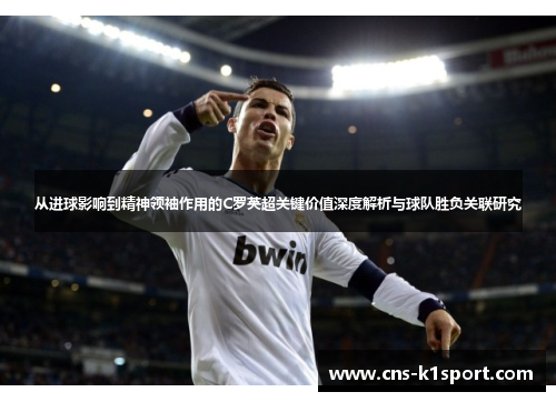 从进球影响到精神领袖作用的C罗英超关键价值深度解析与球队胜负关联研究 从进球影响到精神领袖作用的C罗英超关键价值深度解析与球队胜负关联研究
