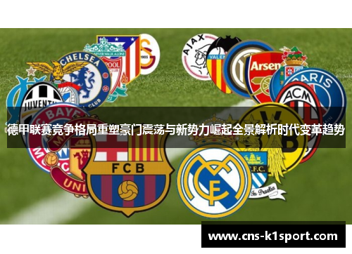 德甲联赛竞争格局重塑豪门震荡与新势力崛起全景解析时代变革趋势 德甲联赛竞争格局重塑豪门震荡与新势力崛起全景解析时代变革趋势