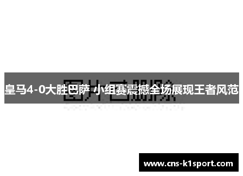 皇马4-0大胜巴萨 小组赛震撼全场展现王者风范