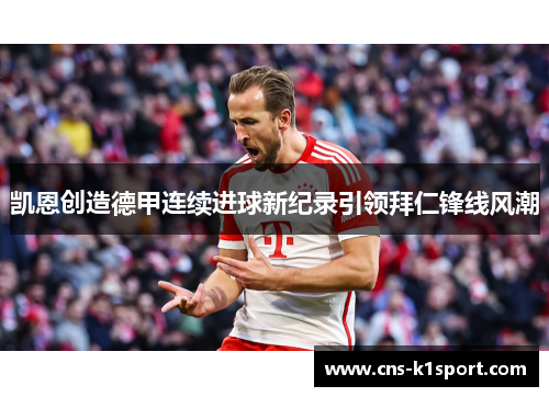 凯恩创造德甲连续进球新纪录引领拜仁锋线风潮 凯恩创造德甲连续进球新纪录引领拜仁锋线风潮