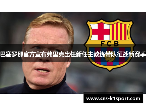 巴塞罗那官方宣布弗里克出任新任主教练带队征战新赛季 巴塞罗那官方宣布弗里克出任新任主教练带队征战新赛季
