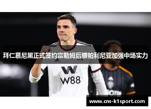 拜仁慕尼黑正式签约富勒姆后腰帕利尼亚加强中场实力 拜仁慕尼黑正式签约富勒姆后腰帕利尼亚加强中场实力