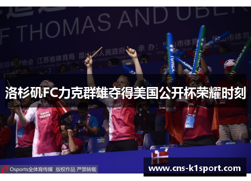 洛杉矶FC力克群雄夺得美国公开杯荣耀时刻