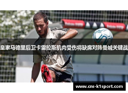 皇家马德里后卫卡雷拉斯肌肉受伤将缺席对阵曼城关键战 皇家马德里后卫卡雷拉斯肌肉受伤将缺席对阵曼城关键战