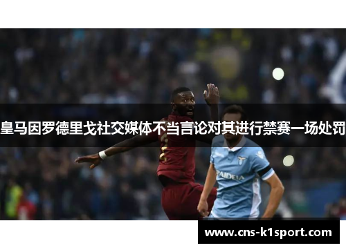 皇马因罗德里戈社交媒体不当言论对其进行禁赛一场处罚 皇马因罗德里戈社交媒体不当言论对其进行禁赛一场处罚