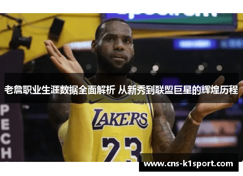 老詹职业生涯数据全面解析 从新秀到联盟巨星的辉煌历程