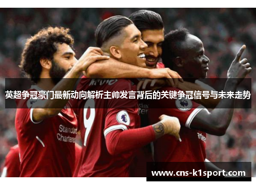 英超争冠豪门最新动向解析主帅发言背后的关键争冠信号与未来走势