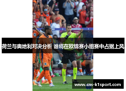 荷兰与奥地利对决分析 谁将在欧锦赛小组赛中占据上风