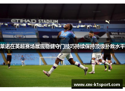 莱诺在英超赛场展现稳健守门技巧持续保持顶级扑救水平